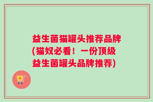 益生菌猫罐头推荐品牌(猫奴必看！一份顶级益生菌罐头品牌推荐)