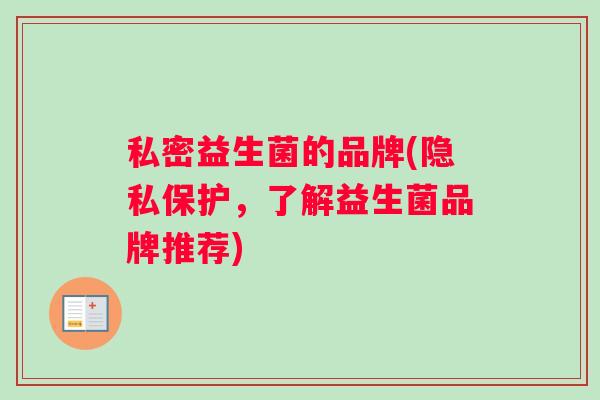 私密益生菌的品牌(隐私保护，了解益生菌品牌推荐)