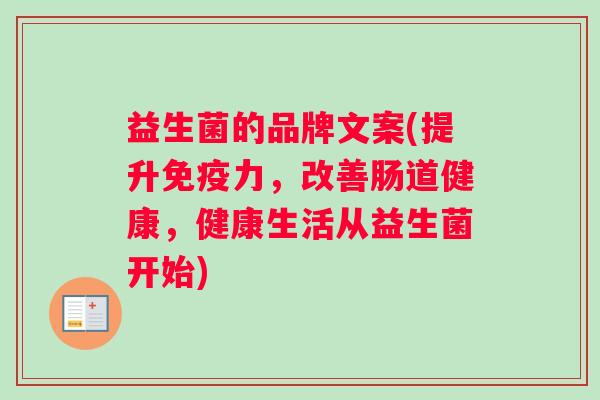 益生菌的品牌文案(提升免疫力，改善肠道健康，健康生活从益生菌开始)