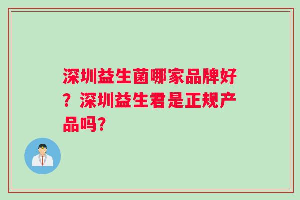 深圳益生菌哪家品牌好？深圳益生君是正规产品吗？