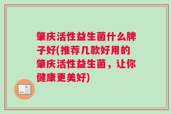 肇庆活性益生菌什么牌子好(推荐几款好用的肇庆活性益生菌，让你健康更美好)