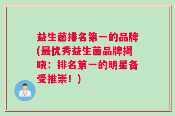 益生菌排名第一的品牌(最优秀益生菌品牌揭晓：排名第一的明星备受推崇！)