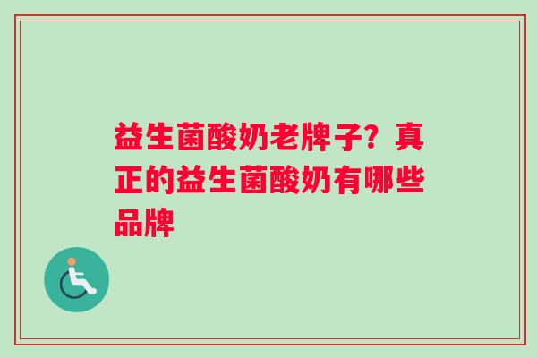 益生菌酸奶老牌子？真正的益生菌酸奶有哪些品牌