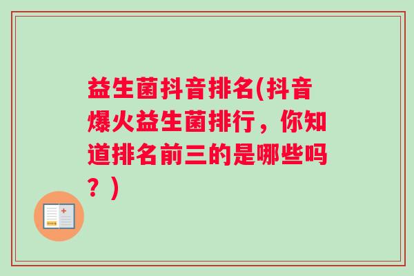 益生菌抖音排名(抖音爆火益生菌排行，你知道排名前三的是哪些吗？)