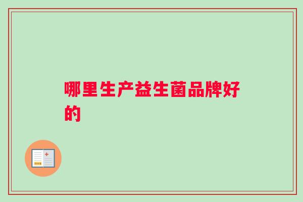 哪里生产益生菌品牌好的