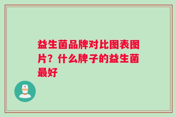 益生菌品牌对比图表图片？什么牌子的益生菌最好