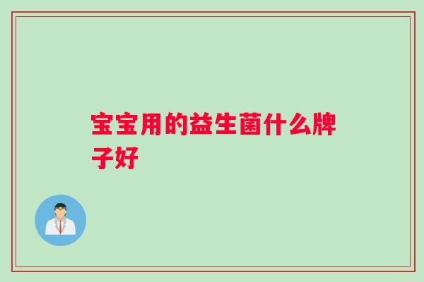 宝宝用的益生菌什么牌子好