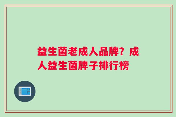 益生菌老成人品牌？成人益生菌牌子排行榜