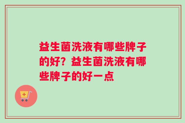 益生菌洗液有哪些牌子的好？益生菌洗液有哪些牌子的好一点