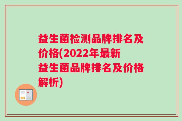 益生菌检测品牌排名及价格(2022年最新益生菌品牌排名及价格解析)