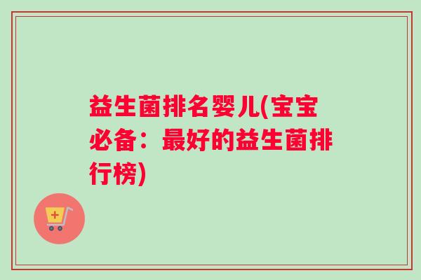 益生菌排名婴儿(宝宝必备：最好的益生菌排行榜)