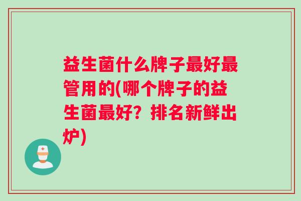 益生菌什么牌子最好最管用的(哪个牌子的益生菌最好？排名新鲜出炉)