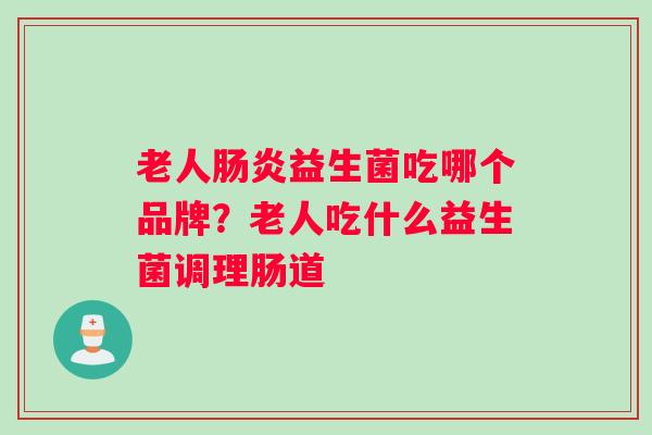 老人肠炎益生菌吃哪个品牌？老人吃什么益生菌调理肠道