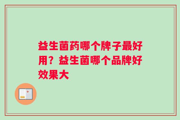 益生菌药哪个牌子最好用？益生菌哪个品牌好效果大