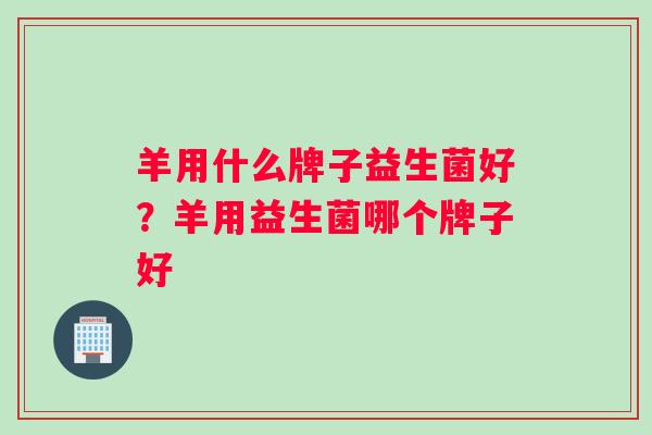 羊用什么牌子益生菌好？羊用益生菌哪个牌子好