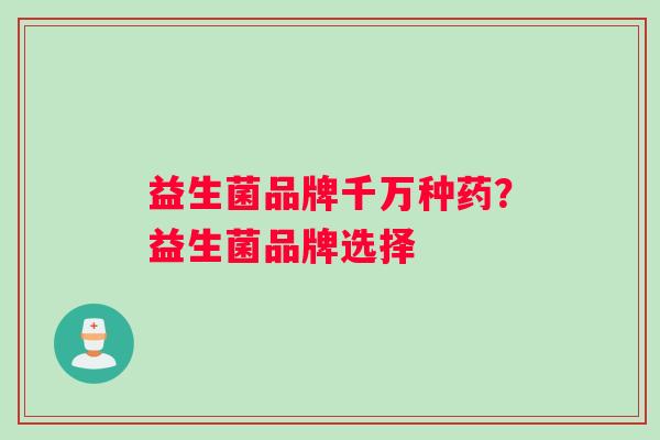 益生菌品牌千万种药？益生菌品牌选择