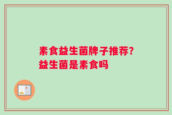 素食益生菌牌子推荐？益生菌是素食吗