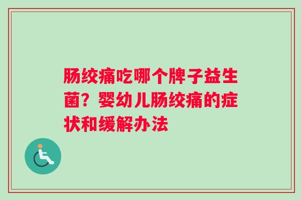 肠绞痛吃哪个牌子益生菌？婴幼儿肠绞痛的症状和缓解办法