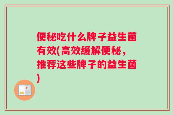 便秘吃什么牌子益生菌有效(高效缓解便秘，推荐这些牌子的益生菌)