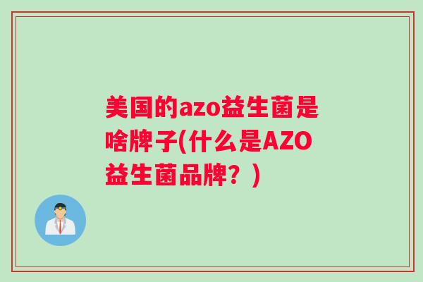 美国的azo益生菌是啥牌子(什么是AZO益生菌品牌？)