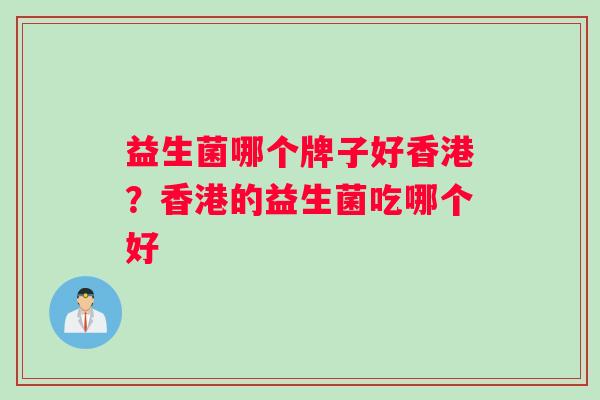 益生菌哪个牌子好香港？香港的益生菌吃哪个好