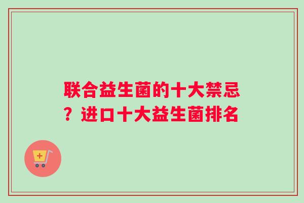 联合益生菌的十大禁忌？进口十大益生菌排名