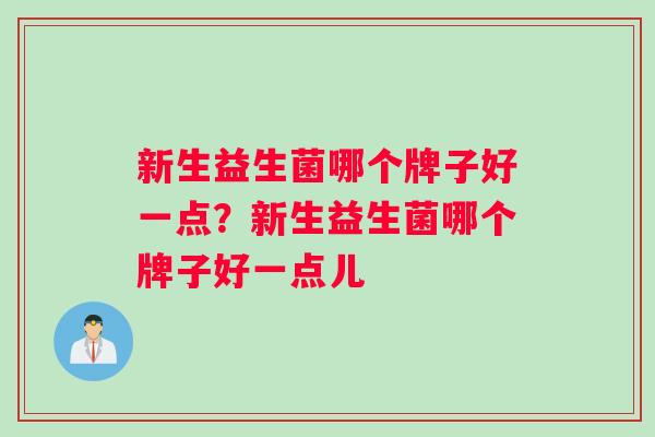 新生益生菌哪个牌子好一点？新生益生菌哪个牌子好一点儿