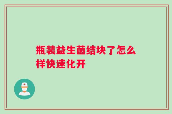 瓶装益生菌结块了怎么样快速化开