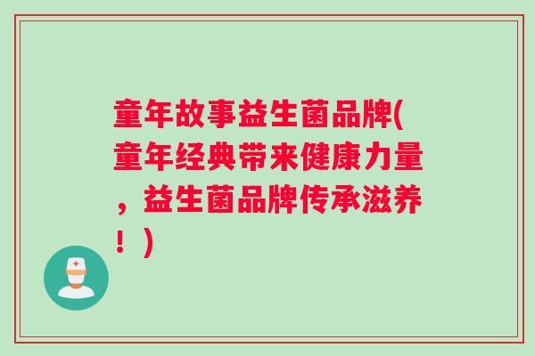 童年故事益生菌品牌(童年经典带来健康力量，益生菌品牌传承滋养！)