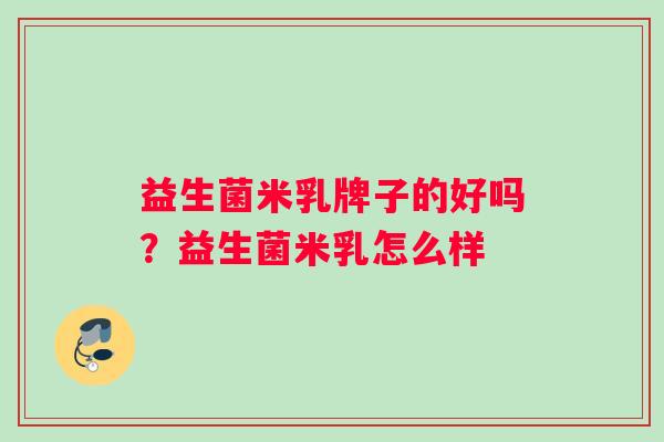益生菌米乳牌子的好吗？益生菌米乳怎么样