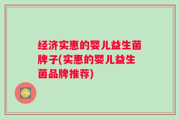 经济实惠的婴儿益生菌牌子(实惠的婴儿益生菌品牌推荐)