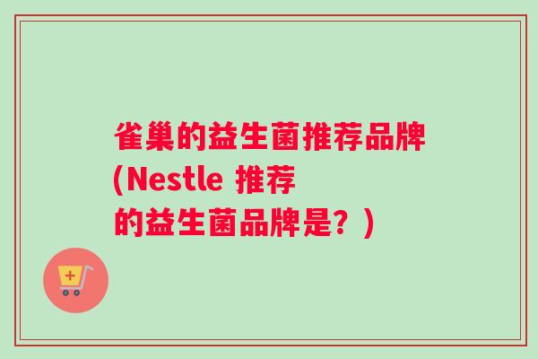 雀巢的益生菌推荐品牌(Nestle 推荐的益生菌品牌是？)