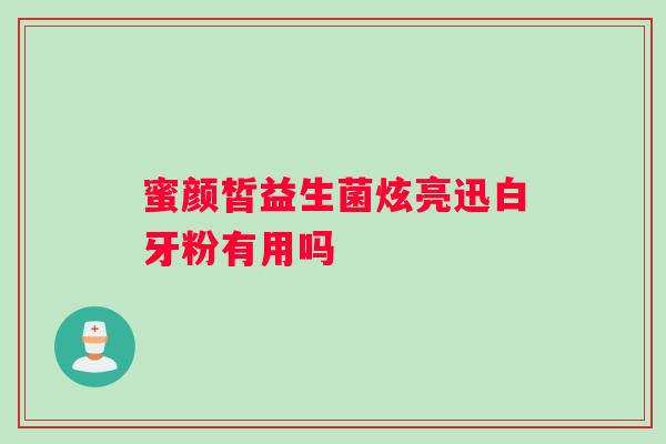 蜜颜皙益生菌炫亮迅白牙粉有用吗
