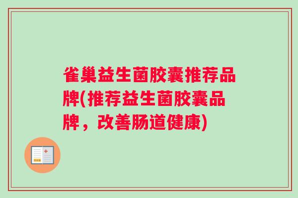 雀巢益生菌胶囊推荐品牌(推荐益生菌胶囊品牌，改善肠道健康)