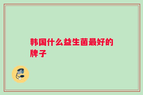韩国什么益生菌最好的牌子