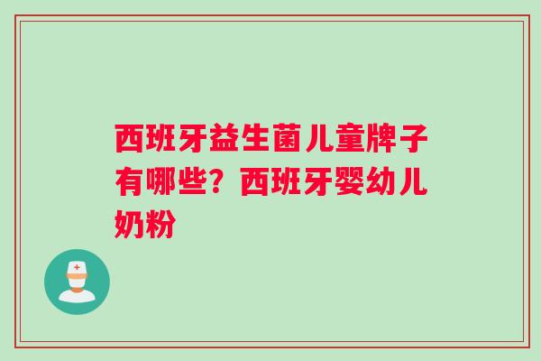 西班牙益生菌儿童牌子有哪些？西班牙婴幼儿奶粉