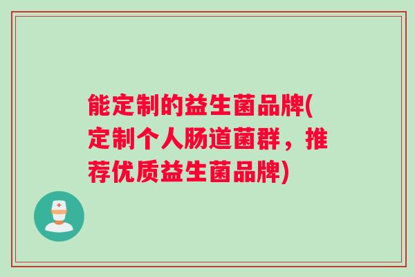 能定制的益生菌品牌(定制个人肠道菌群，推荐优质益生菌品牌)