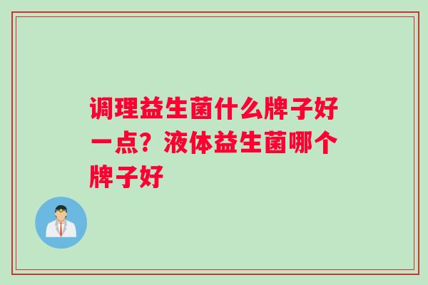 调理益生菌什么牌子好一点？液体益生菌哪个牌子好