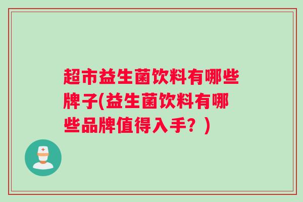 超市益生菌饮料有哪些牌子(益生菌饮料有哪些品牌值得入手？)