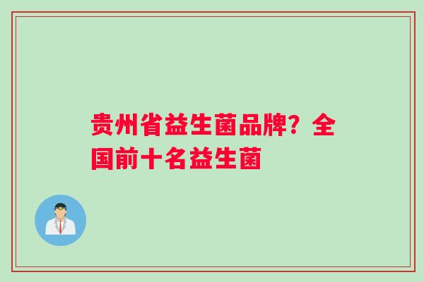 贵州省益生菌品牌？全国前十名益生菌