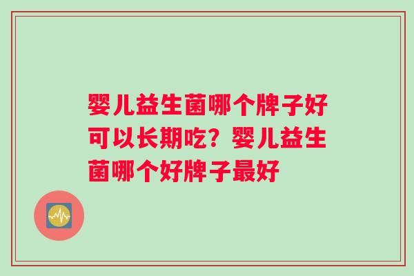 婴儿益生菌哪个牌子好可以长期吃？婴儿益生菌哪个好牌子最好