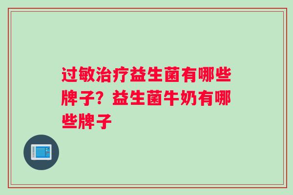 过敏治疗益生菌有哪些牌子？益生菌牛奶有哪些牌子