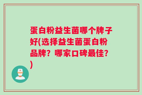 蛋白粉益生菌哪个牌子好(选择益生菌蛋白粉品牌？哪家口碑最佳？)