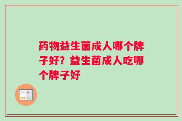 药物益生菌成人哪个牌子好？益生菌成人吃哪个牌子好
