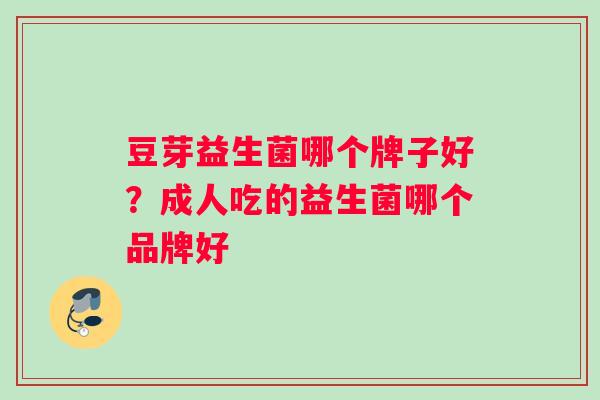 豆芽益生菌哪个牌子好？成人吃的益生菌哪个品牌好