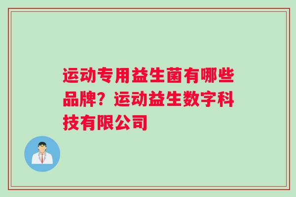 运动专用益生菌有哪些品牌？运动益生数字科技有限公司