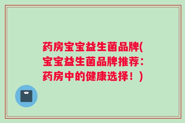 药房宝宝益生菌品牌(宝宝益生菌品牌推荐：药房中的健康选择！)