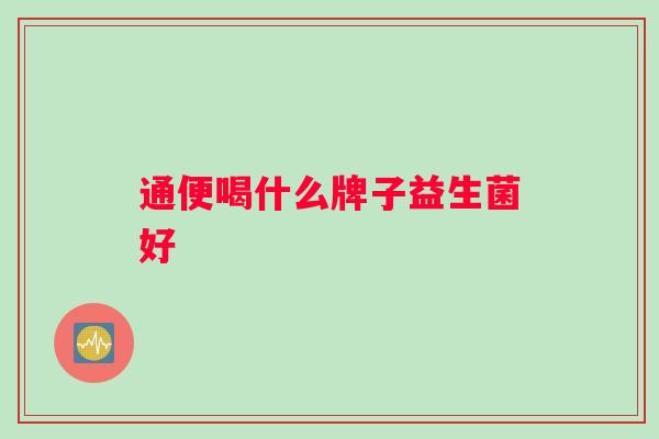 通便喝什么牌子益生菌好