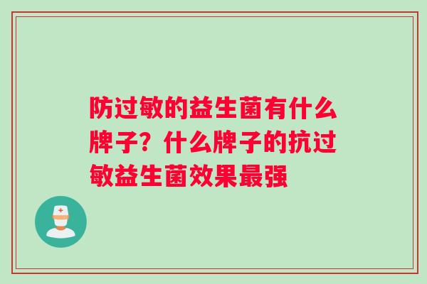 防过敏的益生菌有什么牌子？什么牌子的抗过敏益生菌效果最强