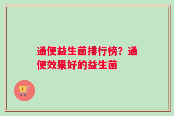 通便益生菌排行榜？通便效果好的益生菌